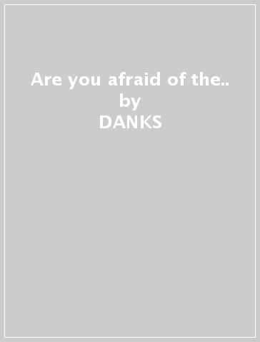 Are you afraid of the.. - DANKS