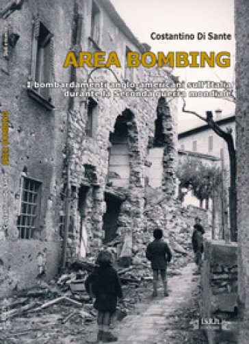 Area bombing. I bombardamenti anglo-americani sull'Italia durante la Seconda guerra mondiale - Costantino Di Sante