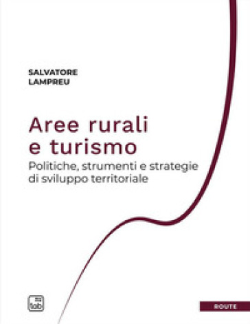Aree rurali e turismo. Politiche, strumenti e strategie di sviluppo territoriale - Salvatore Lampreu