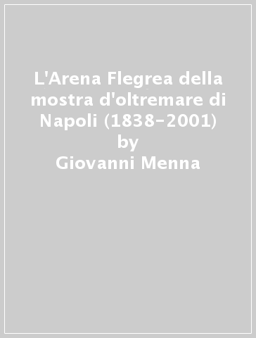 L'Arena Flegrea della mostra d'oltremare di Napoli (1838-2001) - Giovanni Menna