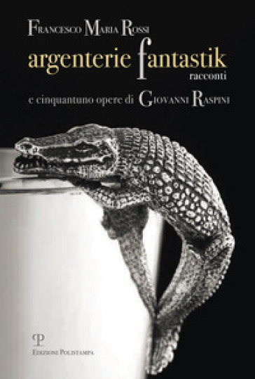 Argenterie fantastik. Racconti e cinquantuno opere di Giovanni Raspini - Francesco M. Rossi