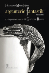 Argenterie fantastik. Racconti e cinquantuno opere di Giovanni Raspini