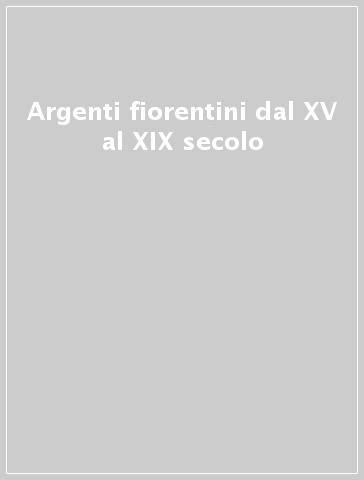 Argenti fiorentini dal XV al XIX secolo