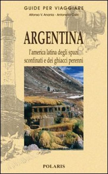 Argentina. L'America latina degli spazi sconfinati e dei ghiacci perenni - Alfonso V. Anania - Antonella Carri