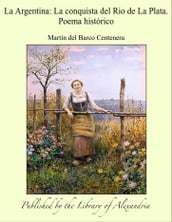 La Argentina: La conquista del Rio de La Plata. Poema histórico