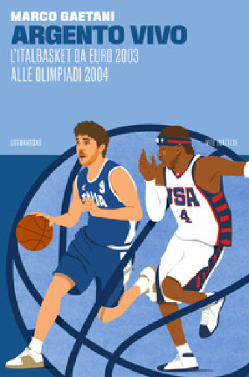 Argento vivo, l'Italbasket da Euro 2003 alle Olimpiadi - Marco Gaetani
