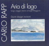 Aria di lago. Lungo viaggio intorno al Lago Maggiore. Dipinti, disegni, incisioni