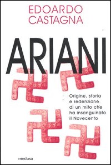 Ariani. Origine, storia e redenzione di un mito che insanguinato il Novecento - Edoardo Castagna