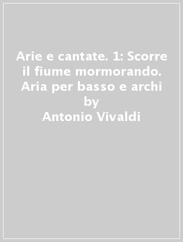Arie e cantate. 1: Scorre il fiume mormorando. Aria per basso e archi - Antonio Vivaldi