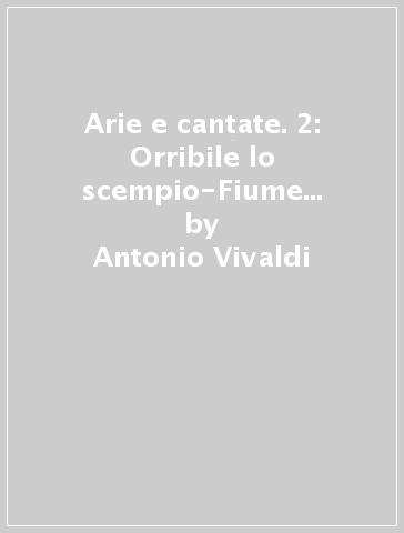 Arie e cantate. 2: Orribile lo scempio-Fiume che torbido. Arie per basso e archi - Antonio Vivaldi