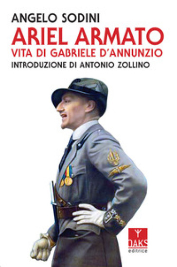 Ariel armato. Vita di Gabriele D'Annunzio - Angelo Sodini