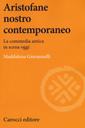 Aristofane nostro contemporaneo. La commedia antica in scena oggi