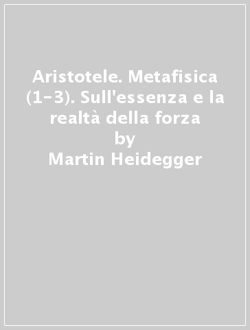 Aristotele. Metafisica (1-3). Sull'essenza e la realtà della forza - Martin Heidegger