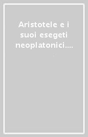 Aristotele e i suoi esegeti neoplatonici. Logica e ontologia nelle interpretazioni greche e arabe