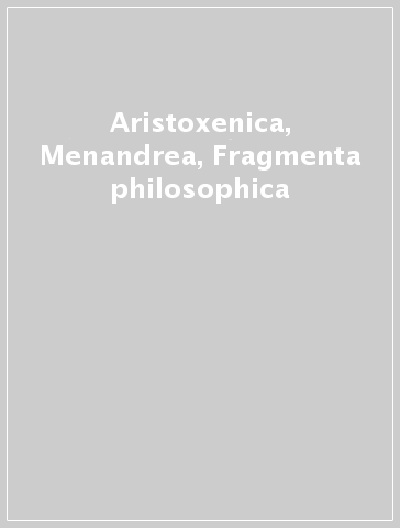 Aristoxenica, Menandrea, Fragmenta philosophica - Francesco Adorno | 