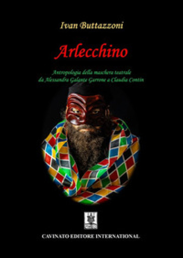 Arlecchino. Antropologia della maschera teatrale da Alessandra Galante Garrone a Claudia Contin - Ivan Buttazzoni