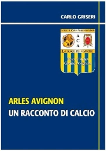 Arles Avignon - un racconto del calcio VERSIONE PDF - Carlo Griseri