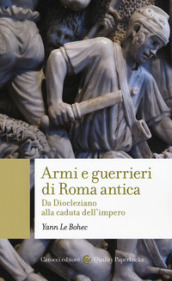 Armi e guerrieri di Roma antica. Da Diocleziano alla caduta dell impero