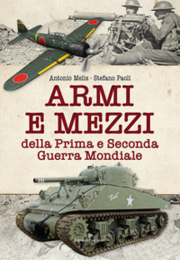 Armi e mezzi della Prima e Seconda Guerra Mondiale - Antonio Melis - Stefano Paoli