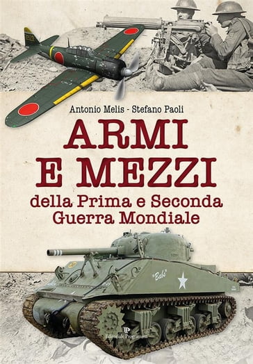 Armi e mezzi della prima e seconda guerra mondiale - Antonio Melis - Stefano Paoli