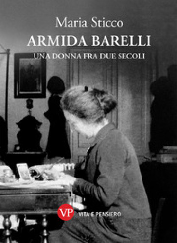 Armida Barelli. Una donna fra due secoli - Maria Sticco