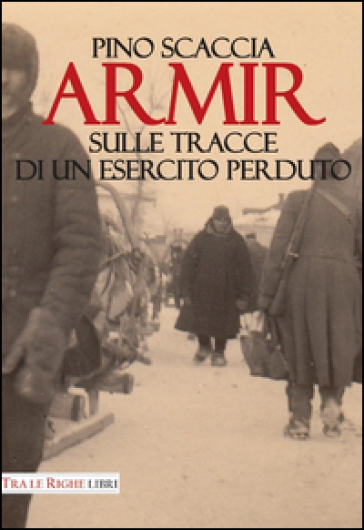 Armir. Sulle tracce di un esercito perduto - Pino Scaccia