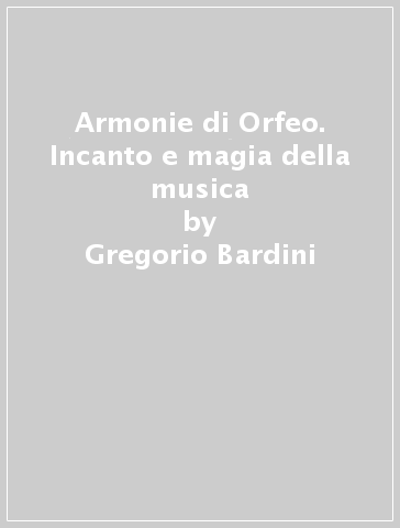 Armonie di Orfeo. Incanto e magia della musica - Gregorio Bardini - Massimo Centini - Alain Daniélou