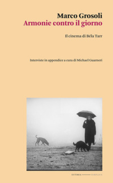 Armonie contro il giorno. Il cinema di Béla Tarr - Marco Grosoli