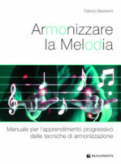 Armonizzare la melodia. Manuale per l apprendimento progressivo delle tecniche di armonizzazione. Per le Scuole superiori