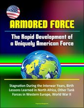 Armored Force: The Rapid Development of a Uniquely American Force - Stagnation During the Interwar Years, Birth, Lessons Learned in North Africa, Other Tank Forces in Western Europe, World War II