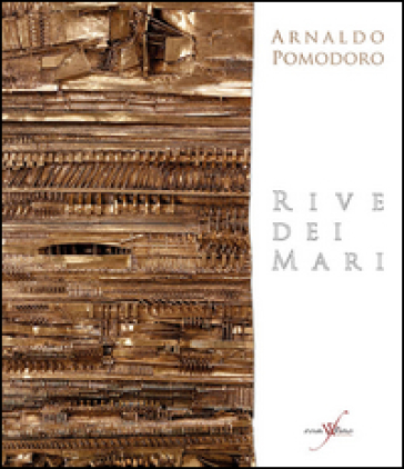 Arnaldo Pomodoro. Rive dei mari. Ediz. multilingue - Flaminio Gualdoni - Gino Fienga