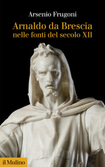 Arnaldo da Brescia nelle fonti del secolo XII - Arsenio Frugoni