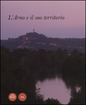 L Arno e il suo territorio. Ediz. illustrata