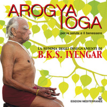 Arogya yoga per la salute e il benessere - B. K. S. Iyengar