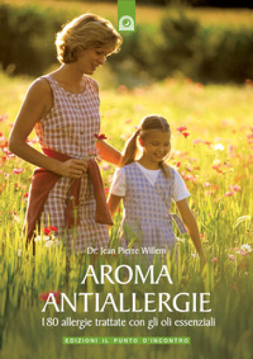 Aroma antiallergie. 180 allergie trattate con oli essenziali - Jean-Pierre Willem