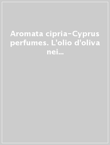 Aromata cipria-Cyprus perfumes. L'olio d'oliva nei profumi e nei medicinali di Cipro nel 2000 a. C.