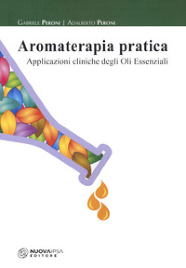 Aromaterapia pratica. Applicazioni cliniche degli oli essenziali - Gabriele Peroni - Adalberto Peroni