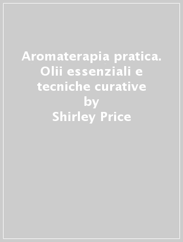 Aromaterapia pratica. Olii essenziali e tecniche curative - Shirley Price