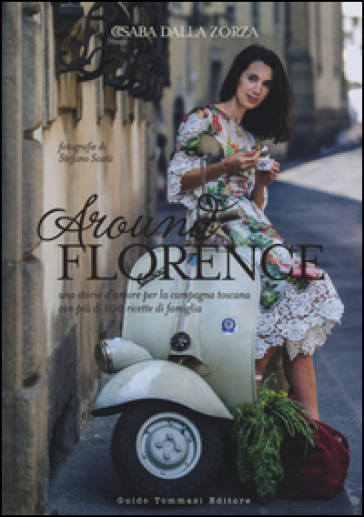 Around Florence. Una storia d'amore per la campagna toscana con più di 100 ricette di famiglia - Csaba Dalla Zorza