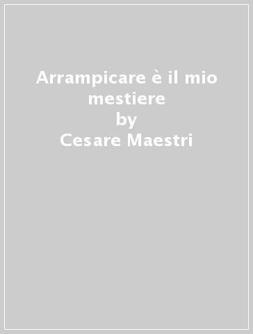 Arrampicare è il mio mestiere - Cesare Maestri