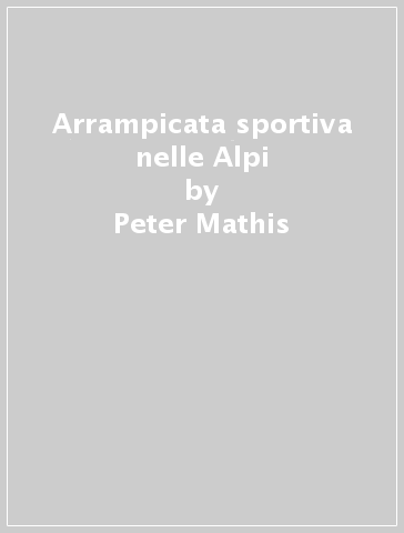 Arrampicata sportiva nelle Alpi - Peter Mathis - Malte Roeper