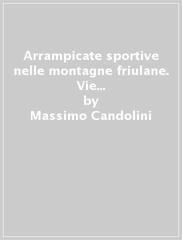 Arrampicate sportive nelle montagne friulane. Vie lunghe attrezzate a spit. Ediz. italiana e inglese - Massimo Candolini - Erik Vuanello