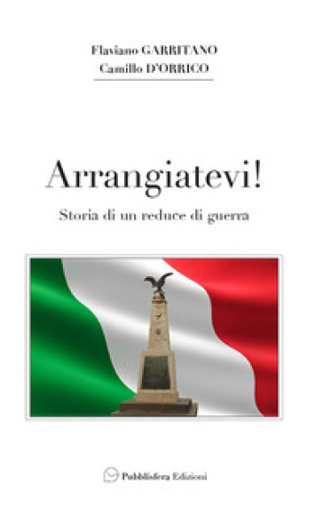 Arrangiatevi. Storia di un reduce di guerra - Flaviano Garritano - Camillo D