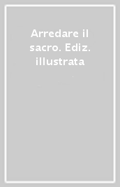 Arredare il sacro. Ediz. illustrata