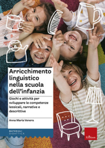 Arricchimento linguistico nella scuola dell'infanzia. Giochi e attività per sviluppare le competenze lessicali, narrative e descrittive - Anna Maria Venera