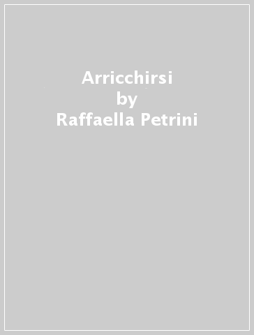 Arricchirsi - Raffaella Petrini - Antonio Sacco