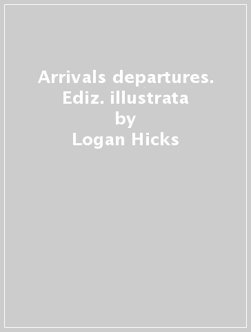 Arrivals & departures. Ediz. illustrata - Logan Hicks | 