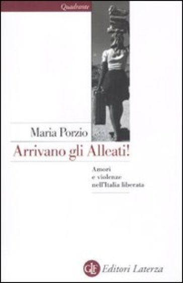 Arrivano gli alleati! Amori e violenze nell'Italia «liberata» - Maria Porzio