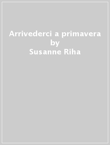 Arrivederci a primavera - Susanne Riha