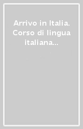 Arrivo in Italia. Corso di lingua italiana per studenti stranieri di livello A1-A2. Eserciziario